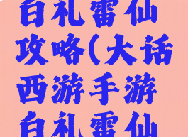 大话手游白礼雷仙攻略(大话西游手游白礼雷仙攻略)