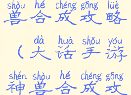 大话手游神兽合成攻略(大话手游神兽合成攻略大全)