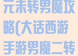 大话手游一千元未转男魔攻略(大话西游手游男魔二转攻略)