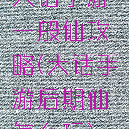 大话手游一般仙攻略(大话手游后期仙怎么玩)