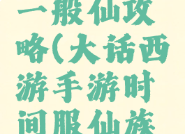 大话手游一般仙攻略(大话西游手游时间服仙族攻略)