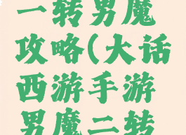 大话手游一转男魔攻略(大话西游手游男魔二转攻略)
