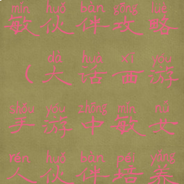 大话手游中敏伙伴攻略(大话西游手游中敏女人伙伴培养攻略)