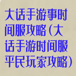 大话手游事时间服攻略(大话手游时间服平民玩家攻略)
