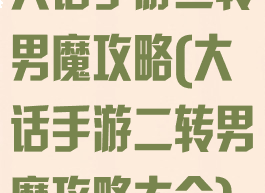 大话手游二转男魔攻略(大话手游二转男魔攻略大全)