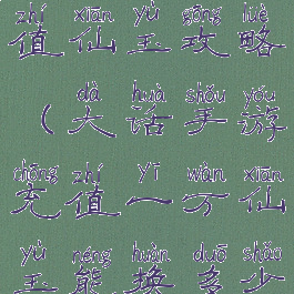 大话手游充值仙玉攻略(大话手游充值一万仙玉能换多少银两)