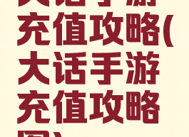 大话手游充值攻略(大话手游充值攻略图)