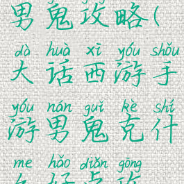 大话手游克男鬼攻略(大话西游手游男鬼克什么好点攻略)