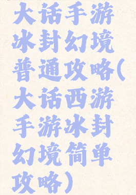 大话手游冰封幻境普通攻略(大话西游手游冰封幻境简单攻略)