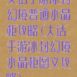 大话手游冰封幻境普通水晶柜攻略(大话手游冰封幻境水晶柜图文攻略)