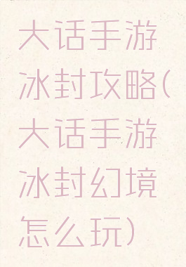 大话手游冰封攻略(大话手游冰封幻境怎么玩)