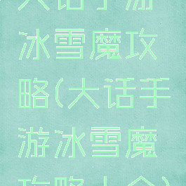 大话手游冰雪魔攻略(大话手游冰雪魔攻略大全)