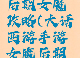 大话手游后期女魔攻略(大话西游手游女魔后期发展攻略)