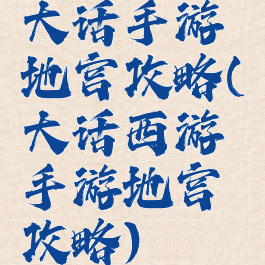 大话手游地宫攻略(大话西游手游地宫攻略)