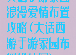 大话手游家园浪漫爱情布置攻略(大话西游手游家园布置设计图)