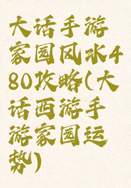 大话手游家园风水480攻略(大话西游手游家园运势)