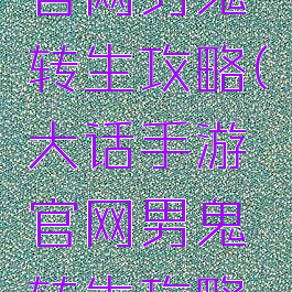 大话手游官网男鬼转生攻略(大话手游官网男鬼转生攻略视频)