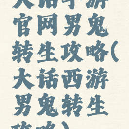 大话手游官网男鬼转生攻略(大话西游男鬼转生攻略)