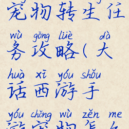 大话手游宠物转生任务攻略(大话西游手游宠物怎么转生)