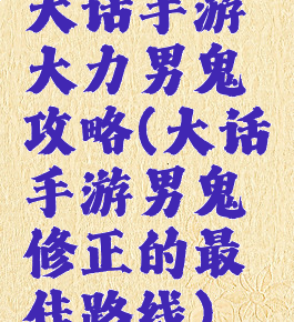 大话手游大力男鬼攻略(大话手游男鬼修正的最佳路线)
