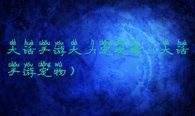 大话手游大力宠攻略(大话手游宠物)