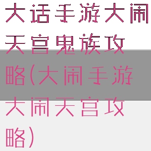 大话手游大闹天宫鬼族攻略(大闹手游大闹天宫攻略)