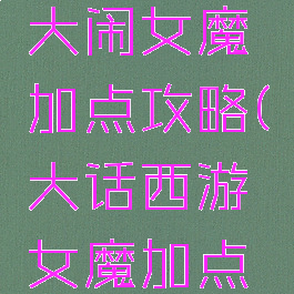 大话手游大闹女魔加点攻略(大话西游女魔加点攻略)