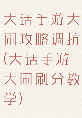 大话手游大闹攻略调抗(大话手游大闹刷分教学)