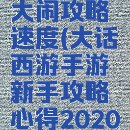 大话手游大闹攻略速度(大话西游手游新手攻略心得2020年)