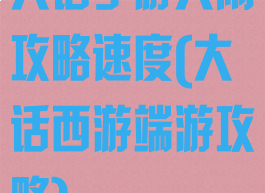 大话手游大闹攻略速度(大话西游端游攻略)