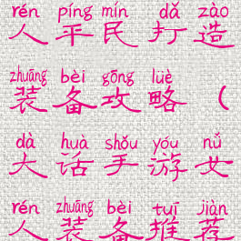 大话手游女人平民打造装备攻略(大话手游女人装备推荐)