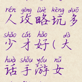 大话手游女人攻略坑多少才好(大话手游女人费钱吗)