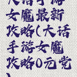 大话手游女魔最新攻略(大话手游女魔攻略0元党)