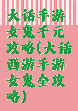 大话手游女鬼千元攻略(大话西游手游女鬼全攻略)