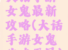 大话手游女鬼最新攻略(大话手游女鬼攻略平民)