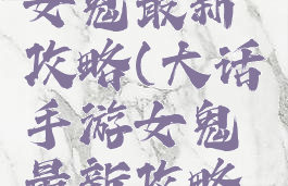 大话手游女鬼最新攻略(大话手游女鬼最新攻略图)