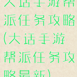 大话手游帮派任务攻略(大话手游帮派任务攻略最新)