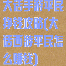 大话手游平民挣钱攻略(大话西游平民怎么赚钱)
