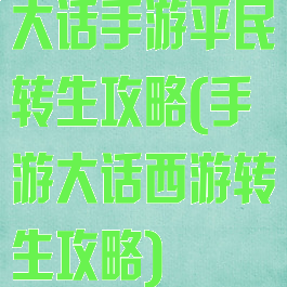 大话手游平民转生攻略(手游大话西游转生攻略)