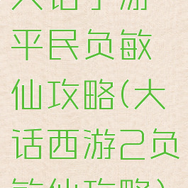 大话手游平民负敏仙攻略(大话西游2负敏仙攻略)