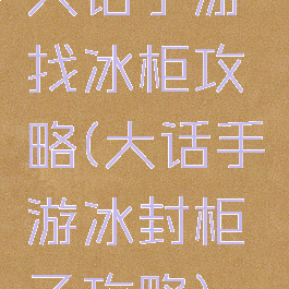 大话手游找冰柜攻略(大话手游冰封柜子攻略)