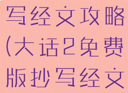 大话手游抄写经文攻略(大话2免费版抄写经文攻略)