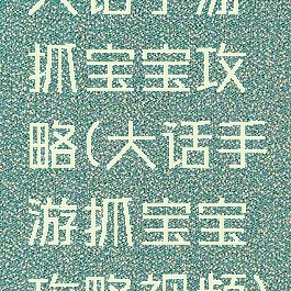 大话手游抓宝宝攻略(大话手游抓宝宝攻略视频)