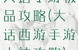 大话手游极品攻略(大话西游手游大神攻略)