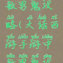 大话手游敏男鬼攻略(大话西游手游中敏男鬼攻略)