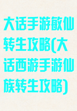 大话手游敏仙转生攻略(大话西游手游仙族转生攻略)