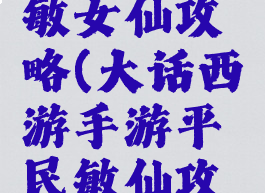 大话手游敏女仙攻略(大话西游手游平民敏仙攻略)