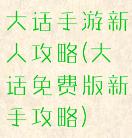 大话手游新人攻略(大话免费版新手攻略)