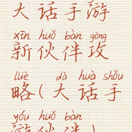 大话手游新伙伴攻略(大话手游伙伴)