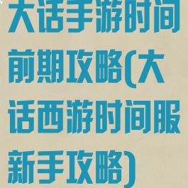 大话手游时间前期攻略(大话西游时间服新手攻略)